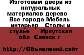 Изготовим двери из натуральных материалов(дерево) - Все города Мебель, интерьер » Столы и стулья   . Иркутская обл.,Саянск г.